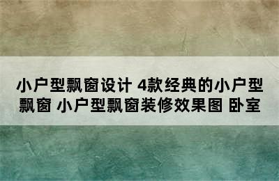 小户型飘窗设计 4款经典的小户型飘窗 小户型飘窗装修效果图 卧室